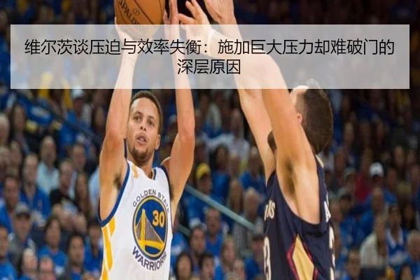 维尔茨谈压迫与效率失衡：施加巨大压力却难破门的深层原因
